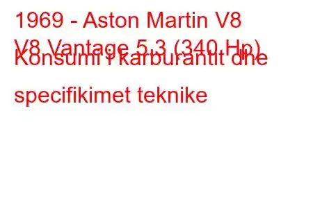 1969 - Aston Martin V8
V8 Vantage 5.3 (340 Hp) Konsumi i karburantit dhe specifikimet teknike