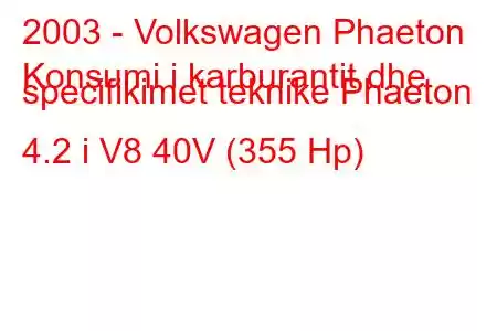 2003 - Volkswagen Phaeton
Konsumi i karburantit dhe specifikimet teknike Phaeton 4.2 i V8 40V (355 Hp)