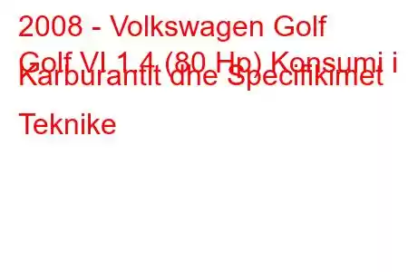 2008 - Volkswagen Golf
Golf VI 1.4 (80 Hp) Konsumi i Karburantit dhe Specifikimet Teknike