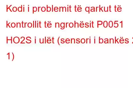 Kodi i problemit të qarkut të kontrollit të ngrohësit P0051 HO2S i ulët (sensori i bankës 2 1)