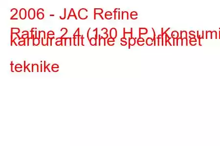 2006 - JAC Refine
Rafine 2.4 (130 H.P.) Konsumi i karburantit dhe specifikimet teknike