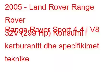 2005 - Land Rover Range Rover
Range Rover Sport 4.4 i V8 32V (299 Hp) Konsumi i karburantit dhe specifikimet teknike