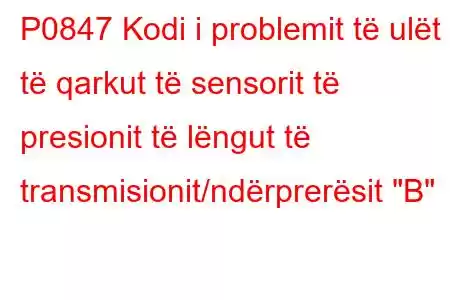 P0847 Kodi i problemit të ulët të qarkut të sensorit të presionit të lëngut të transmisionit/ndërprerësit 