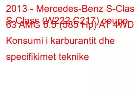 2013 - Mercedes-Benz S-Class
S-Class (W222,C217) coupe 63 AMG 5.5 (585 Hp) AT 4WD Konsumi i karburantit dhe specifikimet teknike