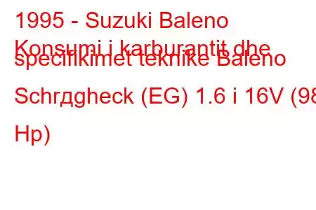 1995 - Suzuki Baleno
Konsumi i karburantit dhe specifikimet teknike Baleno Schrдgheck (EG) 1.6 i 16V (98 Hp)