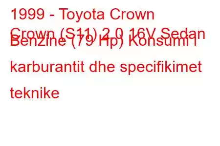 1999 - Toyota Crown
Crown (S11) 2.0 16V Sedan Benzine (79 Hp) Konsumi i karburantit dhe specifikimet teknike