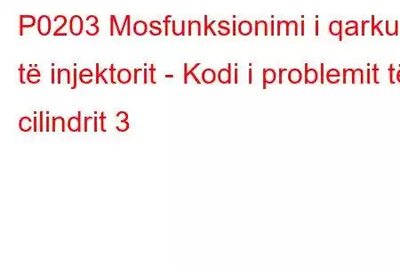 P0203 Mosfunksionimi i qarkut të injektorit - Kodi i problemit të cilindrit 3