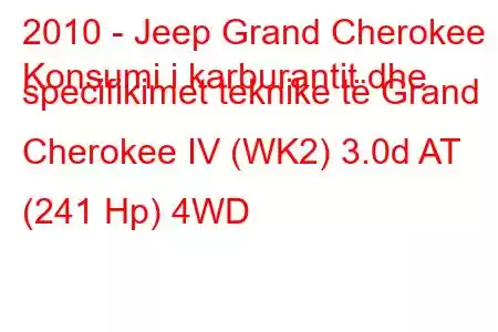 2010 - Jeep Grand Cherokee
Konsumi i karburantit dhe specifikimet teknike të Grand Cherokee IV (WK2) 3.0d AT (241 Hp) 4WD