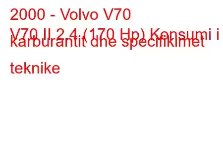 2000 - Volvo V70
V70 II 2.4 (170 Hp) Konsumi i karburantit dhe specifikimet teknike