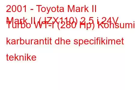 2001 - Toyota Mark II
Mark II (JZX110) 2.5 i 24V Turbo WT-I (280 Hp) Konsumi i karburantit dhe specifikimet teknike