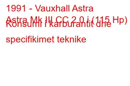 1991 - Vauxhall Astra
Astra Mk III CC 2.0 i (115 Hp) Konsumi i karburantit dhe specifikimet teknike