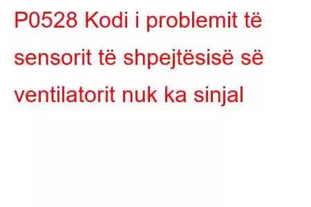 P0528 Kodi i problemit të sensorit të shpejtësisë së ventilatorit nuk ka sinjal