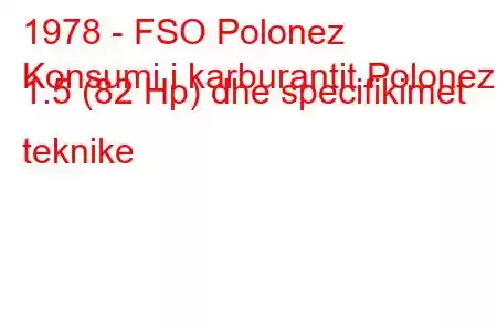 1978 - FSO Polonez
Konsumi i karburantit Polonez I 1.5 (82 Hp) dhe specifikimet teknike