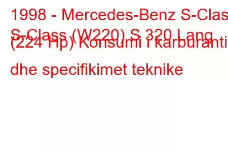 1998 - Mercedes-Benz S-Class
S-Class (W220) S 320 Lang (224 Hp) Konsumi i karburantit dhe specifikimet teknike