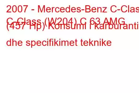 2007 - Mercedes-Benz C-Class
C-Class (W204) C 63 AMG (457 Hp) Konsumi i karburantit dhe specifikimet teknike