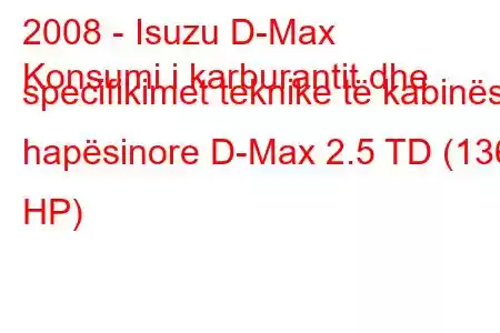 2008 - Isuzu D-Max
Konsumi i karburantit dhe specifikimet teknike të kabinës hapësinore D-Max 2.5 TD (136 HP)