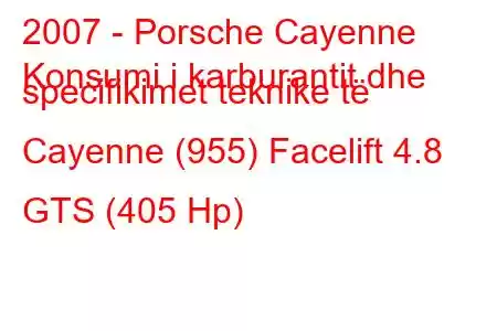 2007 - Porsche Cayenne
Konsumi i karburantit dhe specifikimet teknike të Cayenne (955) Facelift 4.8 GTS (405 Hp)