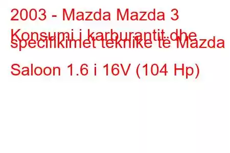 2003 - Mazda Mazda 3
Konsumi i karburantit dhe specifikimet teknike të Mazda 3 Saloon 1.6 i 16V (104 Hp)