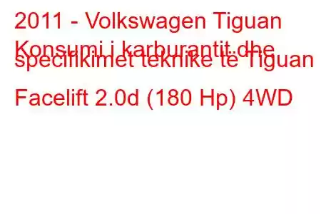 2011 - Volkswagen Tiguan
Konsumi i karburantit dhe specifikimet teknike të Tiguan I Facelift 2.0d (180 Hp) 4WD