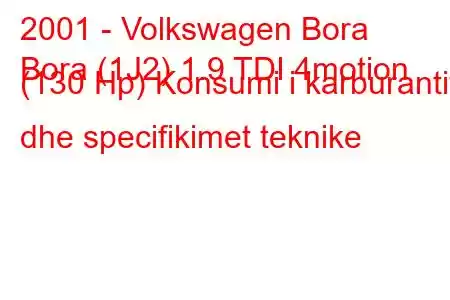 2001 - Volkswagen Bora
Bora (1J2) 1.9 TDI 4motion (130 Hp) Konsumi i karburantit dhe specifikimet teknike