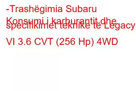 -Trashëgimia Subaru
Konsumi i karburantit dhe specifikimet teknike të Legacy VI 3.6 CVT (256 Hp) 4WD