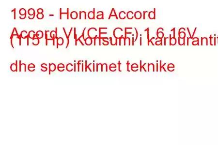 1998 - Honda Accord
Accord VI (CE,CF) 1.6 16V (115 Hp) Konsumi i karburantit dhe specifikimet teknike