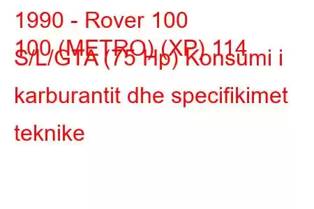 1990 - Rover 100
100 (METRO) (XP) 114 S/L/GTA (75 Hp) Konsumi i karburantit dhe specifikimet teknike