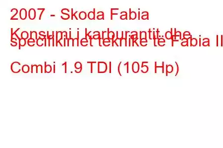 2007 - Skoda Fabia
Konsumi i karburantit dhe specifikimet teknike të Fabia II Combi 1.9 TDI (105 Hp)