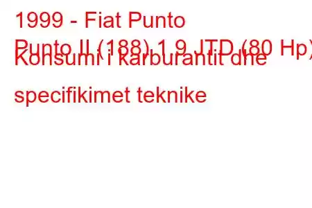 1999 - Fiat Punto
Punto II (188) 1.9 JTD (80 Hp) Konsumi i karburantit dhe specifikimet teknike