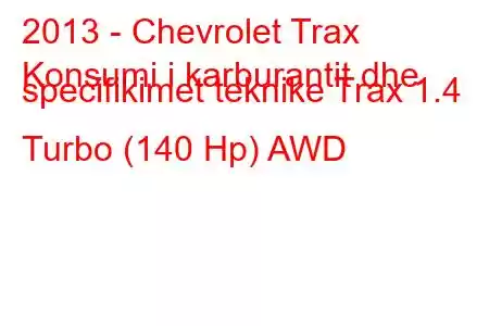 2013 - Chevrolet Trax
Konsumi i karburantit dhe specifikimet teknike Trax 1.4 Turbo (140 Hp) AWD