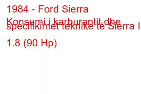 1984 - Ford Sierra
Konsumi i karburantit dhe specifikimet teknike të Sierra I 1.8 (90 Hp)