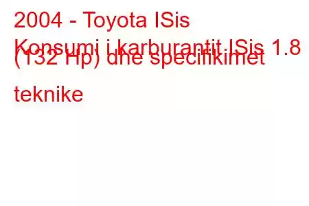 2004 - Toyota ISis
Konsumi i karburantit ISis 1.8 (132 Hp) dhe specifikimet teknike