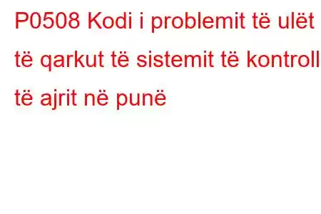 P0508 Kodi i problemit të ulët të qarkut të sistemit të kontrollit të ajrit në punë