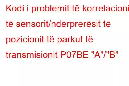 Kodi i problemit të korrelacionit të sensorit/ndërprerësit të pozicionit të parkut të transmisionit P07BE 