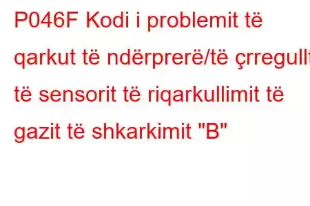 P046F Kodi i problemit të qarkut të ndërprerë/të çrregullt të sensorit të riqarkullimit të gazit të shkarkimit 