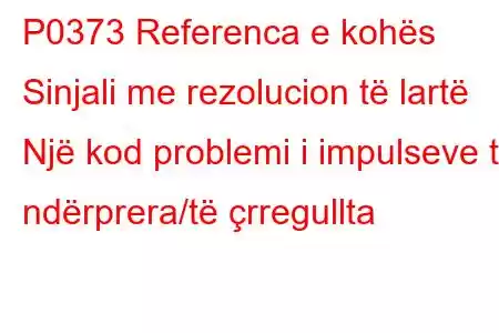 P0373 Referenca e kohës Sinjali me rezolucion të lartë Një kod problemi i impulseve të ndërprera/të çrregullta