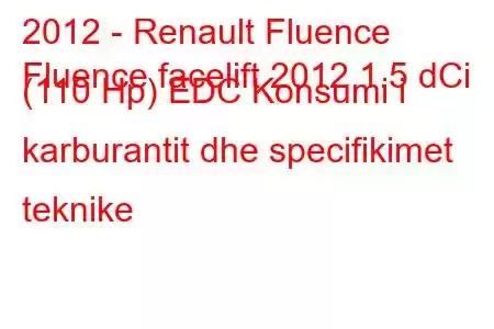 2012 - Renault Fluence
Fluence facelift 2012 1.5 dCi (110 Hp) EDC Konsumi i karburantit dhe specifikimet teknike