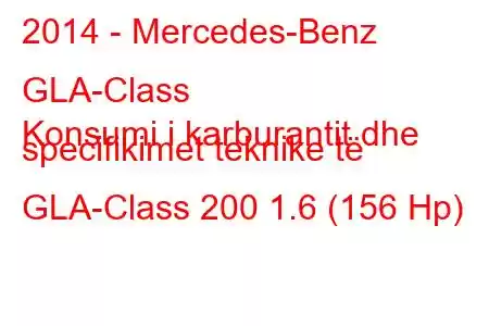 2014 - Mercedes-Benz GLA-Class
Konsumi i karburantit dhe specifikimet teknike të GLA-Class 200 1.6 (156 Hp)