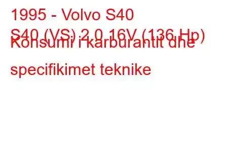 1995 - Volvo S40
S40 (VS) 2.0 16V (136 Hp) Konsumi i karburantit dhe specifikimet teknike