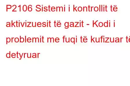 P2106 Sistemi i kontrollit të aktivizuesit të gazit - Kodi i problemit me fuqi të kufizuar të detyruar