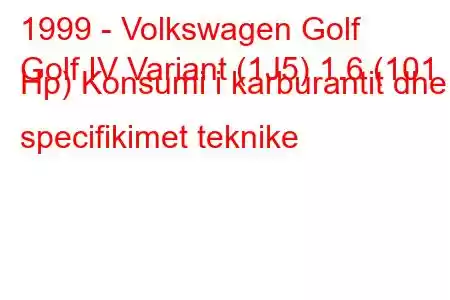 1999 - Volkswagen Golf
Golf IV Variant (1J5) 1.6 (101 Hp) Konsumi i karburantit dhe specifikimet teknike