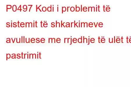 P0497 Kodi i problemit të sistemit të shkarkimeve avulluese me rrjedhje të ulët të pastrimit