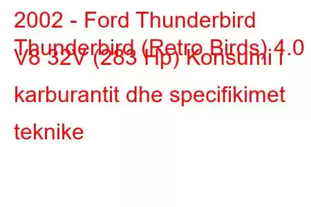 2002 - Ford Thunderbird
Thunderbird (Retro Birds) 4.0 i V8 32V (283 Hp) Konsumi i karburantit dhe specifikimet teknike