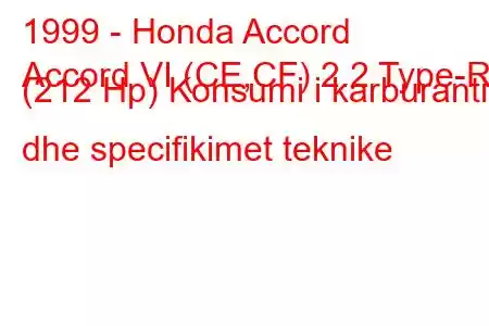 1999 - Honda Accord
Accord VI (CE,CF) 2.2 Type-R (212 Hp) Konsumi i karburantit dhe specifikimet teknike