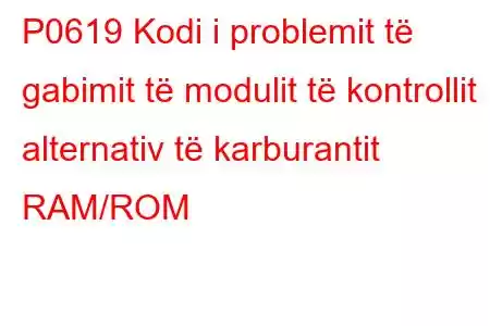 P0619 Kodi i problemit të gabimit të modulit të kontrollit alternativ të karburantit RAM/ROM