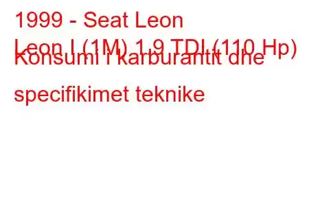 1999 - Seat Leon
Leon I (1M) 1.9 TDI (110 Hp) Konsumi i karburantit dhe specifikimet teknike