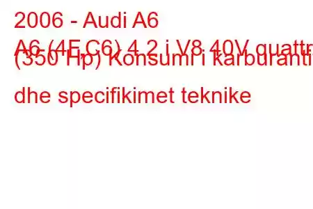 2006 - Audi A6
A6 (4F,C6) 4.2 i V8 40V quattro (350 Hp) Konsumi i karburantit dhe specifikimet teknike