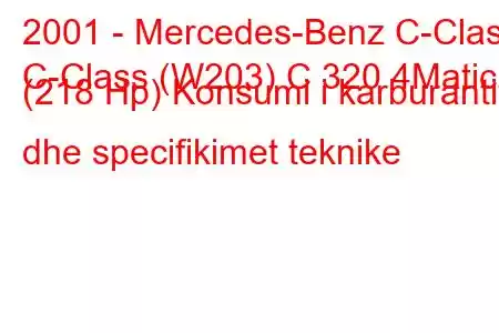 2001 - Mercedes-Benz C-Class
C-Class (W203) C 320 4Matic (218 Hp) Konsumi i karburantit dhe specifikimet teknike