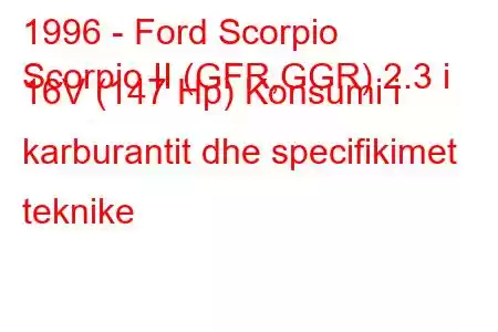 1996 - Ford Scorpio
Scorpio II (GFR,GGR) 2.3 i 16V (147 Hp) Konsumi i karburantit dhe specifikimet teknike