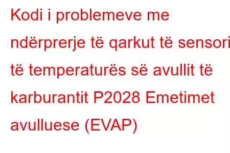 Kodi i problemeve me ndërprerje të qarkut të sensorit të temperaturës së avullit të karburantit P2028 Emetimet avulluese (EVAP)